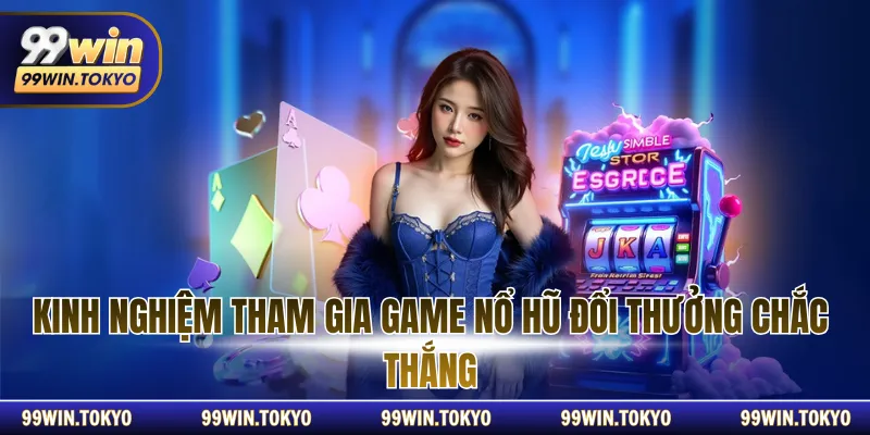 Kinh nghiệm tham gia game nổ hũ đổi thưởng chắc thắng
